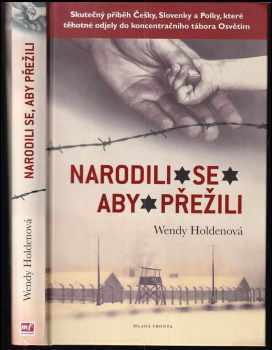 Narodili se, aby přežili : [skutečný příběh Češky, Slovenky a Polky, které těhotné odjely do koncentračního tábora Osvětim] - Wendy Holden (2016, Mladá fronta) - ID: 750948