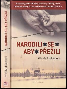 Narodili se, aby přežili : [skutečný příběh Češky, Slovenky a Polky, které těhotné odjely do koncentračního tábora Osvětim] - Wendy Holden (2016, Mladá fronta) - ID: 796755