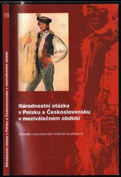 Národnostní otázka v Polsku a Československu v meziválečném období : sborník z mezinárodní vědecké konference : (26.-27.10.2004) = Kwestia narodowa w Polsce i w Czechosłowacji w okresie międzywojennym : praca zbiorowa z międzynarodowej konferencji naukowej : (26-27 X 2004 r.)