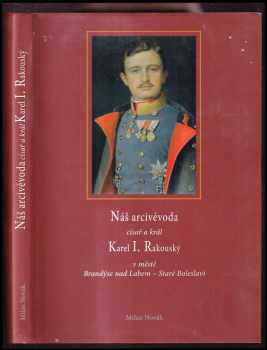 Milan Novák: Náš arcivévoda císař a král Karel I Rakouský : v městě Brandýse nad Labem - Staré Boleslavi.