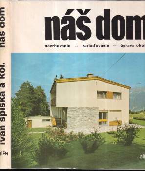 Náš dom : navrhovanie, zariaďovanie a úprava okolia - Ivan Spiška (1985, Alfa) - ID: 851328