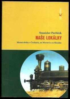 Stanislav Pavlíček: Naše lokálky - místní dráhy v Čechách, na Moravě a ve Slezsku