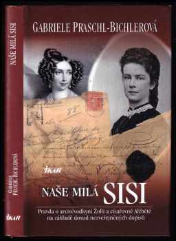 Naše milá Sisi : pravda o arcivévodkyni Žofii a císařovně Alžbětě na základě dosud nezveřejněných dopisů - Gabriele Praschl-Bichler (2010, Ikar) - ID: 1363751
