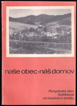 Naše obec - náš domov : partyzánská obec Hošťálková od minulosti k dnešku