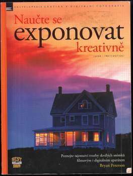 Naučte se exponovat kreativně : poznejte tajemství tvorby skvělých snímků filmovým i digitálním aparátem - Bryan L Peterson (2005, Zoner Press) - ID: 812684