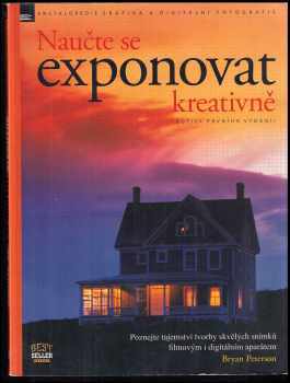 Naučte se exponovat kreativně : poznejte tajemství tvorby skvělých snímků filmovým i digitálním aparátem - Bryan L Peterson (2005, Zoner Press) - ID: 922610