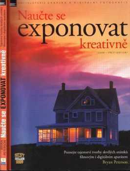 Bryan L Peterson: Naučte se exponovat kreativně : poznejte tajemství tvorby skvělých snímků filmovým i digitálním aparátem