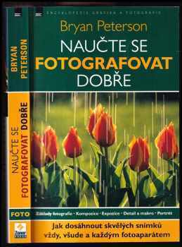 Bryan F Peterson: Naučte se fotografovat dobře : jak dosáhnout skvělých snímků vždy, všude a každým fotoaparátem