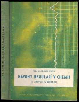 Vladimír Strejc: Návrhy regulací v chemii a jiných oborech : Určeno pro nejširší kádry ... provozní techniky ... navrhovatele, konstruktéry ... zaměstnance obsluhující regulační zařízení ... pomůcka pro stř. i vys. školy odb