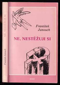 Ne, nestěžuji si - PODPIS A DEDIKACE FRANTIŠEK JANOUCH : malá normalizační mozaika - František Janouch (1985, Index) - ID: 719052