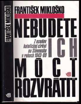 František Mikloško: Nebudete ich môcť rozvráti. Z osudov katolíckej cirkvi na Slovensku v rokoch 1943-89.