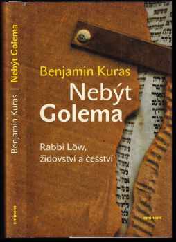 Benjamin Kuras: Nebýt Golema : Rabbi Löw, židovství a češství