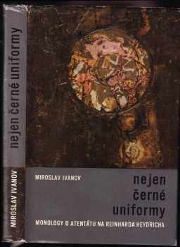 Nejen černé uniformy : monology o atentátu na Reinharda Heydricha - Miroslav Ivanov (1964, Naše vojsko) - ID: 768213