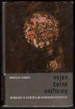 Miroslav Ivanov: Nejen černé uniformy : monology o atentátu na Rainharda Heydricha