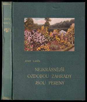 Josef Vaněk: Nejkrásnější ozdobou zahrady jsou pereny - květiny zahradní vytrvalé, jich pěstění a upotřebení