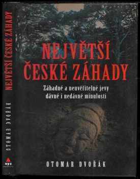 Otomar Dvořák: Největší české záhady : záhadné a neuvěřitelné jevy dávné a nedávné minulosti