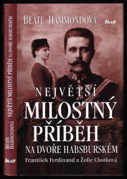 Beate Hammond: Největší milostný příběh na dvoře habsburském - František Ferdinand a Žofie Chotková