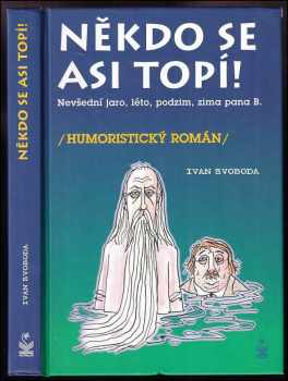 Ivan Svoboda: Někdo se asi topí! : nevšední jaro, léto, podzim, zima pana B. : (humoristický román)