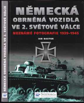 Německá obrněná vozidla ve 2. světové válce : neznámé fotografie 1939-1945 - Ian Baxter (2004, Svojtka & Co) - ID: 823203