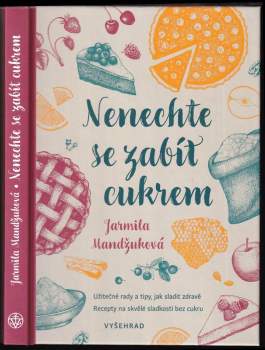 Nenechte se zabít cukrem : užitečné rady a tipy, jak sladit zdravě : recepty na skvělé sladkosti bez cukru