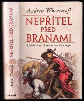 Andrew Wheatcroft: Nepřítel před branami - Habsburkové a Osmané v bitvě o Evropu