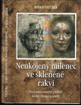 Mirko Stieber: Neukojený milenec ve skleněné rakvi : radostně smutný příběh lásky, života a smrti