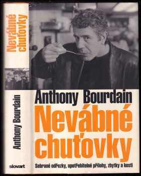 Anthony Bourdain: Nevábné chuťovky : sebrané odřezky, upotřebitelné přílohy, zbytky a kosti