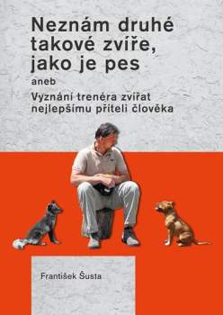 Neznám druhé takové zvíře, jako je pes, aneb, Vyznání trenéra zvířat nejlepšímu příteli člověka