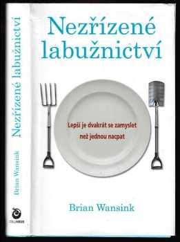 Brian Wansink: Nezřízené labužnictví - lepší je dvakrát se zamyslet než jednou nacpat