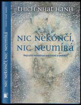 Nic nekončí, nic neumírá : nejvyšší moudrost pro štěstí a útěchu