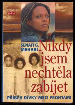 Senait G Mehari: Nikdy jsem nechtěla zabíjet : příběh dívky mezi frontami