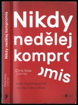 Chris Voss: Nikdy nedělej kompromis, aneb, Vyjednávej tak, jako by ti šlo o život