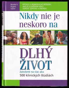Nikdy nie je neskoro na dlhý život : založené na viac ako 500 klinických štúdiách : rýchle a jednoduché spôsoby, ako si v každom veku udržať zdravie a