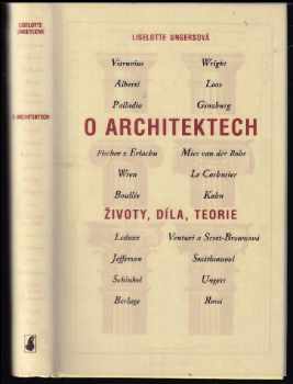 Liselotte Ungers: O architektech : životy, díla, teorie : Alberti, Berlage, Boullée a Ledoux, Le Corbusier, Fischer z Erlachu, Ginzburg, Kahn, Jefferson, Loos, Mies van der Rohe, Palladio, Rossi, Schinkel, Smithsonovi, Ungers, Venturi a Scott