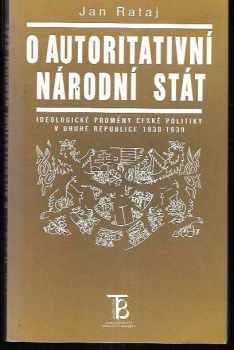 Jan Rataj: O autoritativní národní stát - ideologické proměny české politiky druhé republice 1938-1939