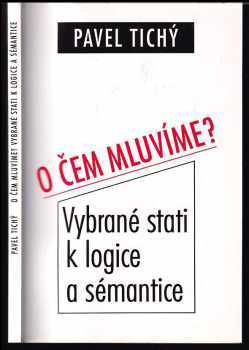 Pavel Tichý: O čem mluvíme? : vybrané stati k logice a sémantice