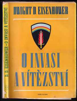 Dwight David Eisenhower: O invasi a vítězství : hlášení hlavního velitele sboru náčelníků štábů anglo-amerických branných sil o operacích spojeneckého expedičního vojska v Evropě od 6.VI.1944 do 8.V.1945