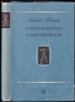 O ševci Matoušovi a jeho přátelích : román - Antal Stašek (1954, Státní nakladatelství krásné literatury, hudby a umění) - ID: 649590