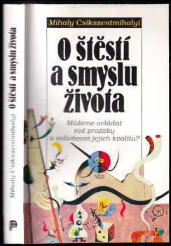 Mihaly Csikszentmihalyi: O štěstí a smyslu života : můžeme ovládat své prožitky a ovlivňovat jejich kvalitu?