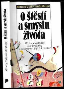 Mihaly Csikszentmihalyi: O štěstí a smyslu života : můžeme ovládat své prožitky a ovlivňovat jejich kvalitu?