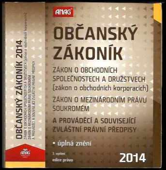 Občanský zákoník ; Zákon o obchodních společnostech a družstvech (zákon o obchodních korporacích) ; Zákon o mezinárodním právu soukromém : a prováděcí a související zvláštní právní předpisy : 2014 : úplná znění