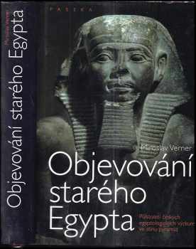 Miroslav Verner: Objevování starého Egypta : půlstoletí českých egyptologických výzkumů ve stínu pyramid