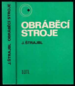 Obráběcí stroje - Jan Štrajbl (1979, Státní nakladatelství technické literatury) - ID: 625133