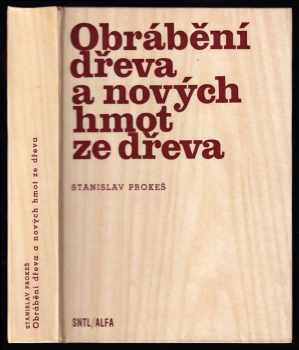 Obrábění dřeva a nových hmot ze dřeva - Stanislav Prokeš (1982, Státní nakladatelství technické literatury) - ID: 439911