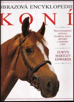 Elwyn Hartley Edwards: Obrazová encyklopedie koní - nejvýznamnější světová plemena, jejich historie a moderní užití