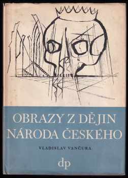 Vladislav Vančura: Obrazy z dějin národa českého 1. - 3. . : Od dávnověku po dobu královskou; Tři Přemyslovští králové + Poslední Přemyslovci