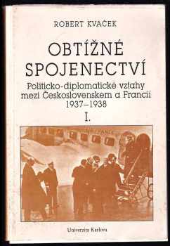 Obtížné spojenectví : I - politicko-diplomatické vztahy mezi Československem a Francií, 1937-1938 - Robert Kvaček (1989, Univerzita Karlova) - ID: 611310