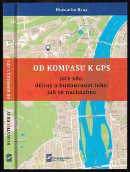 Hiawatha Bray: Od kompasu k GPC : jste zde, dějiny a budoucnost toho, jak se nacházíme