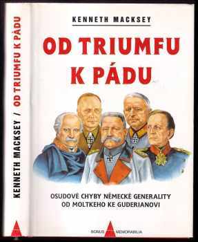 Kenneth Macksey: Od triumfu k pádu : osudové chyby německé generality od Moltkeho ke Guderianovi