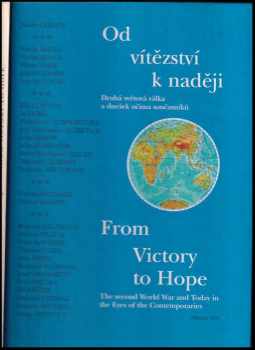 Od vítězství k naději : druhá světová válka a dnešek očima současníků = From victory to hope : to Second World War and today in the eyes of the contemporaries